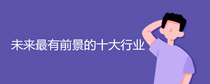 未来十年,最有前景的行业,有你的工作嘛?